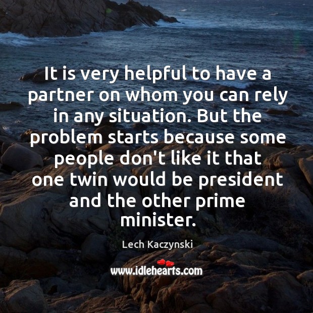 It is very helpful to have a partner on whom you can Lech Kaczynski Picture Quote