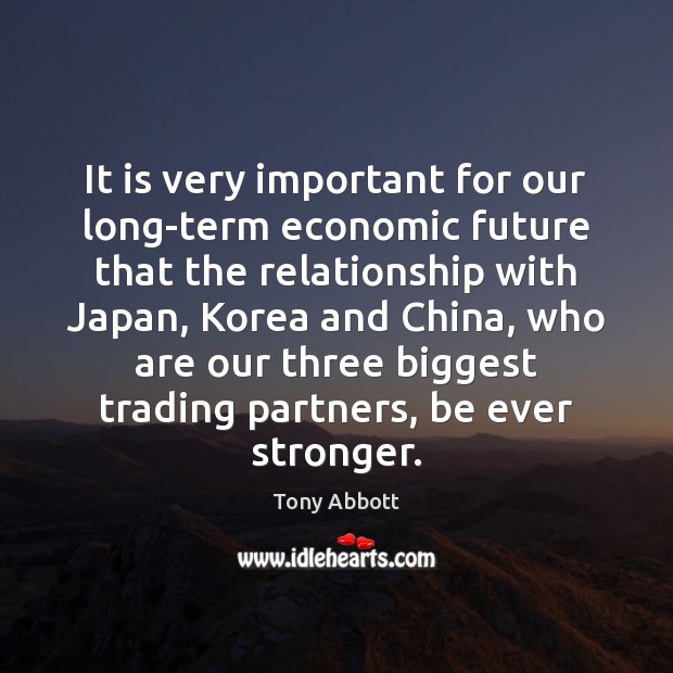 It is very important for our long-term economic future that the relationship Tony Abbott Picture Quote
