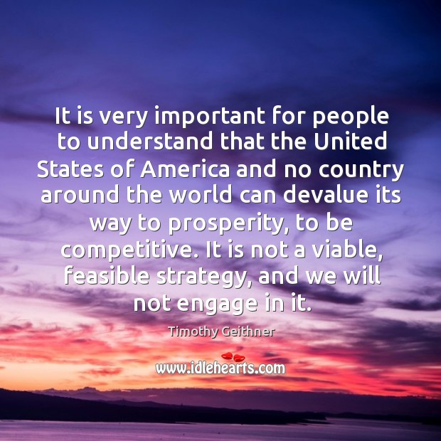It is very important for people to understand that the united states of america and no Timothy Geithner Picture Quote