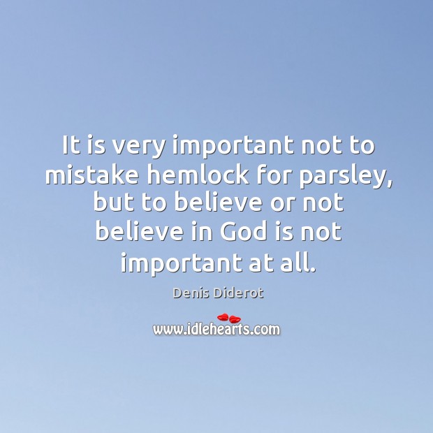 It is very important not to mistake hemlock for parsley, but to believe or not believe in God is not important at all. Denis Diderot Picture Quote