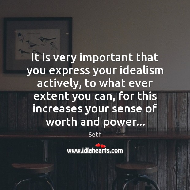 It is very important that you express your idealism actively, to what Seth Picture Quote
