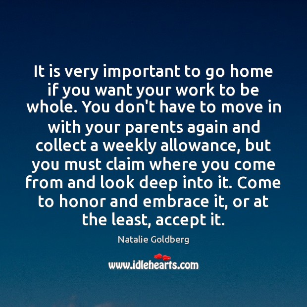 It is very important to go home if you want your work Natalie Goldberg Picture Quote