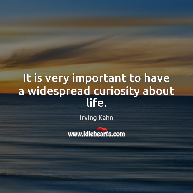 It is very important to have a widespread curiosity about life. Irving Kahn Picture Quote