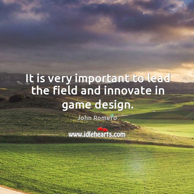 It is very important to lead the field and innovate in game design. John Romero Picture Quote