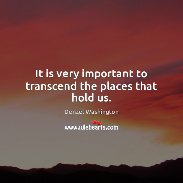 It is very important to transcend the places that hold us. Denzel Washington Picture Quote