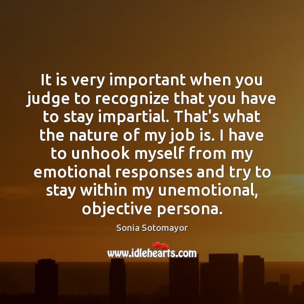 It is very important when you judge to recognize that you have Sonia Sotomayor Picture Quote