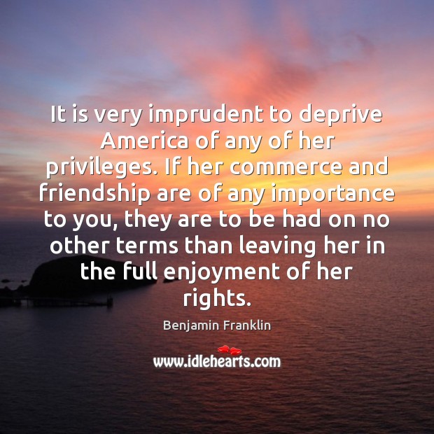 It is very imprudent to deprive America of any of her privileges. Image