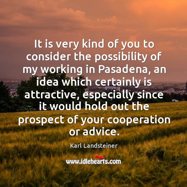 It is very kind of you to consider the possibility of my working in pasadena, an idea Image