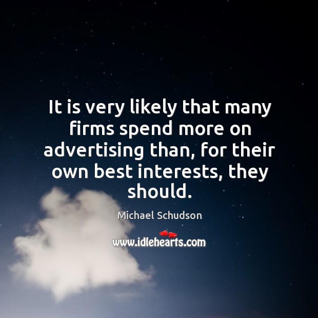 It is very likely that many firms spend more on advertising than, for their own best interests, they should. Michael Schudson Picture Quote