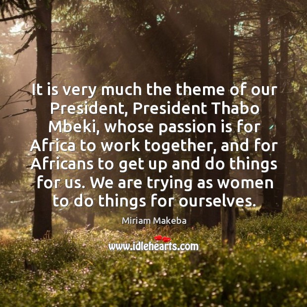 It is very much the theme of our president, president thabo mbeki Passion Quotes Image