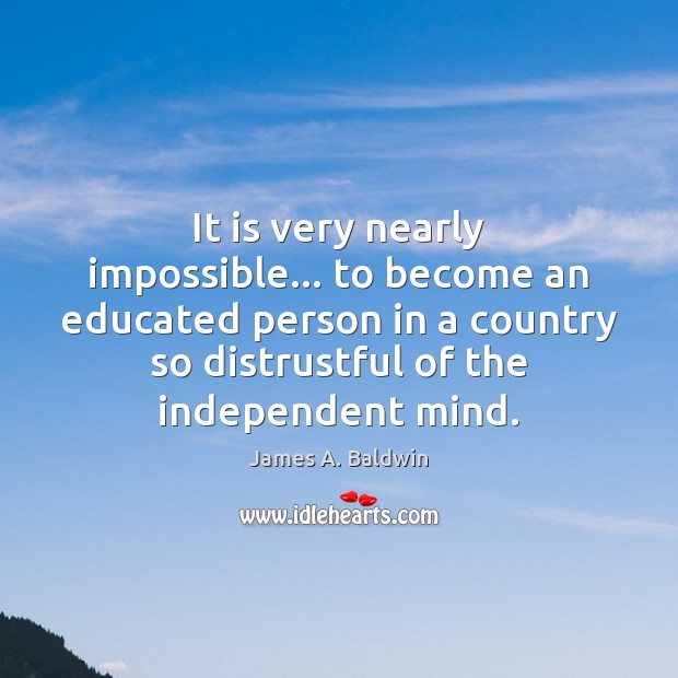 It is very nearly impossible… to become an educated person in a James A. Baldwin Picture Quote