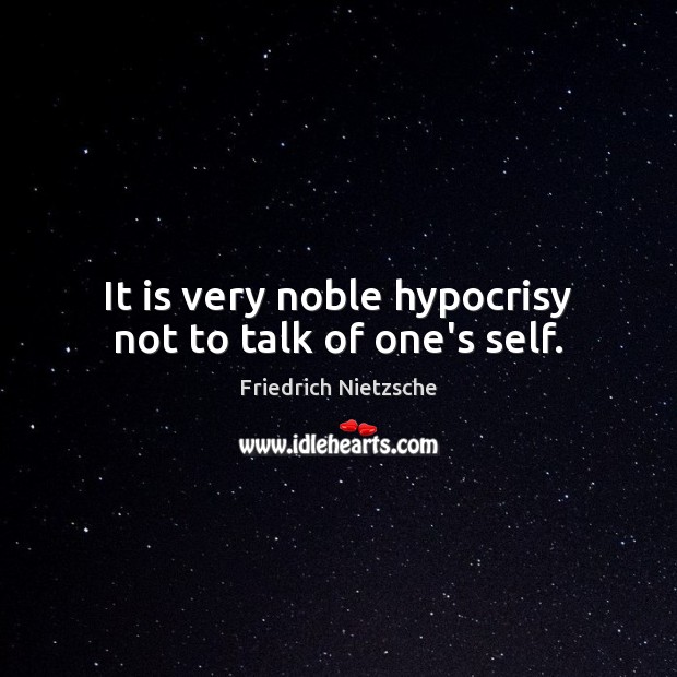 It is very noble hypocrisy not to talk of one’s self. Image