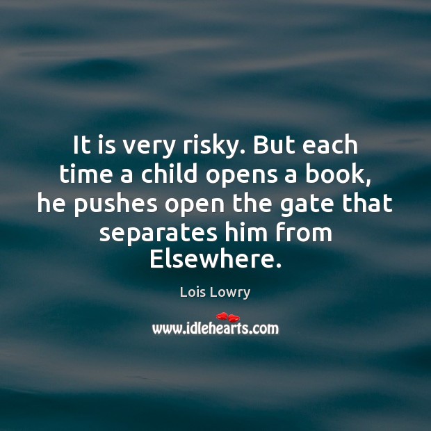 It is very risky. But each time a child opens a book, Lois Lowry Picture Quote