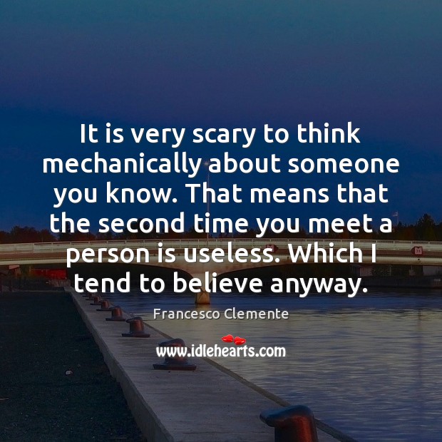 It is very scary to think mechanically about someone you know. That Image