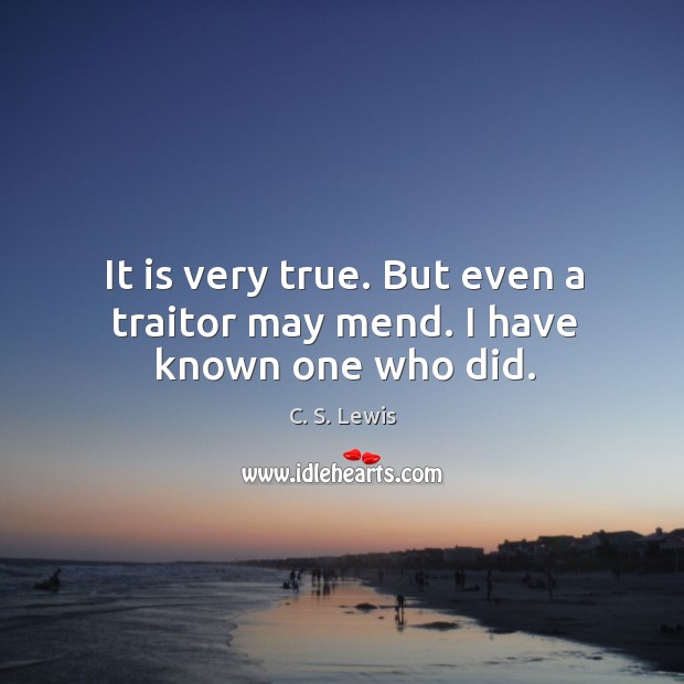 It is very true. But even a traitor may mend. I have known one who did. C. S. Lewis Picture Quote