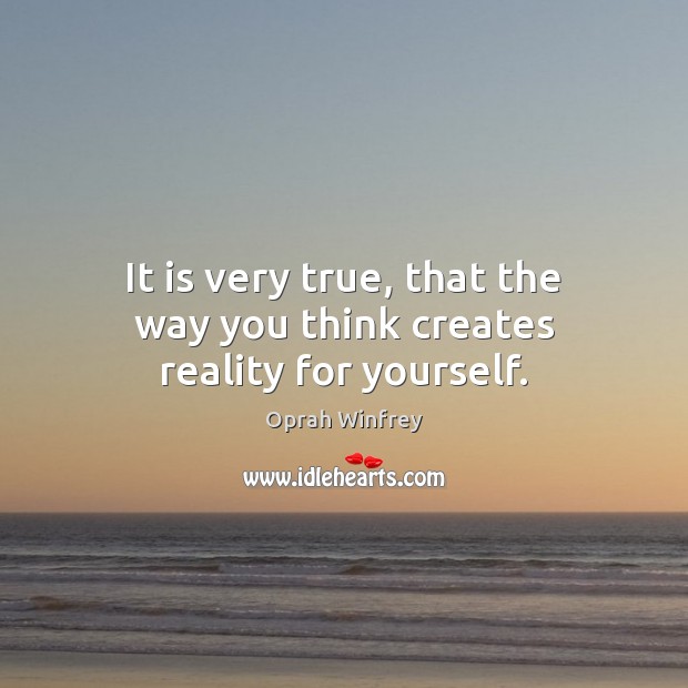 It is very true, that the way you think creates reality for yourself. Image