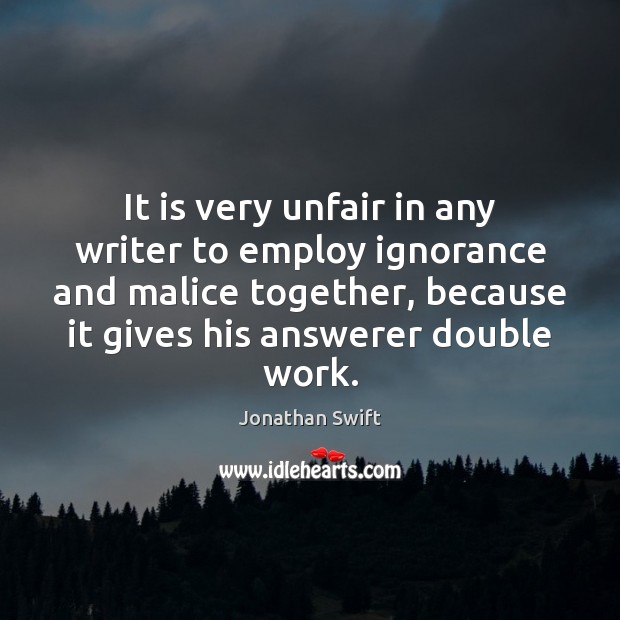 It is very unfair in any writer to employ ignorance and malice Jonathan Swift Picture Quote