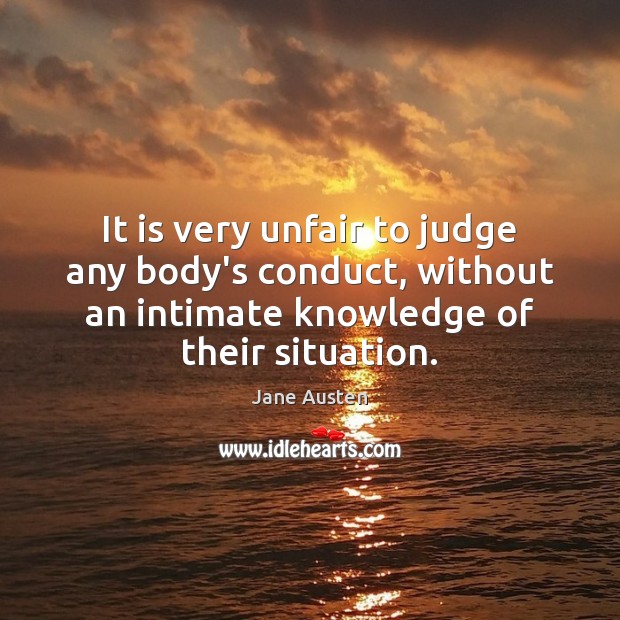 It is very unfair to judge any body’s conduct, without an intimate Image