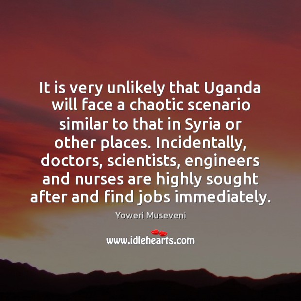 It is very unlikely that Uganda will face a chaotic scenario similar Yoweri Museveni Picture Quote