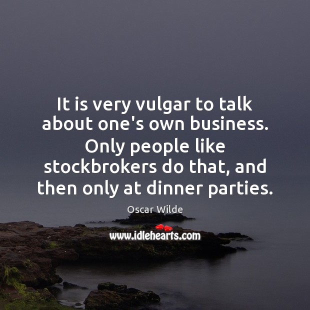 It is very vulgar to talk about one’s own business. Only people Oscar Wilde Picture Quote