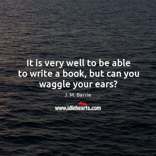 It is very well to be able to write a book, but can you waggle your ears? Image