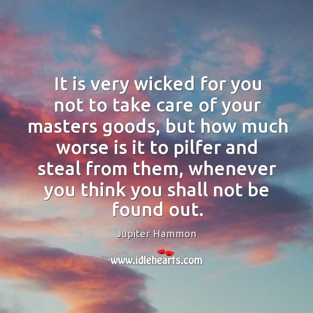 It is very wicked for you not to take care of your masters goods, but how much worse Jupiter Hammon Picture Quote