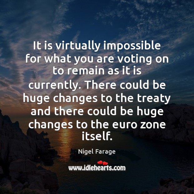 It is virtually impossible for what you are voting on to remain Nigel Farage Picture Quote