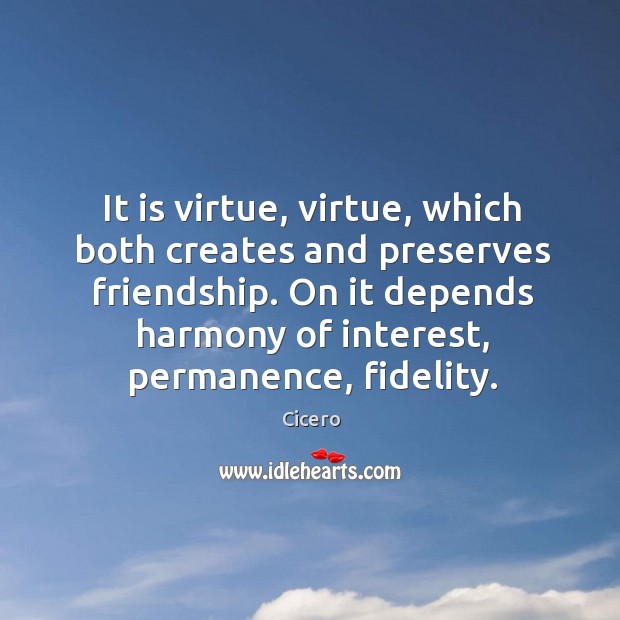 It is virtue, virtue, which both creates and preserves friendship. On it depends harmony of interest, permanence, fidelity. Image