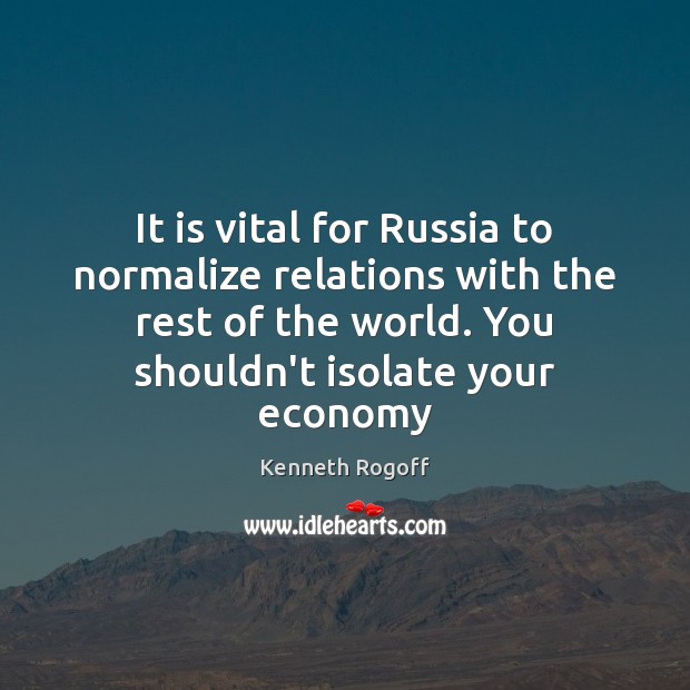 It is vital for Russia to normalize relations with the rest of Kenneth Rogoff Picture Quote
