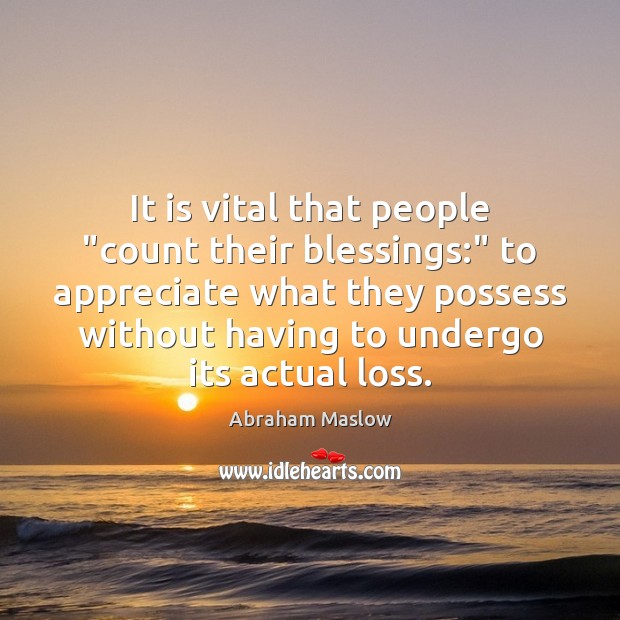 It is vital that people “count their blessings:” to appreciate what they Abraham Maslow Picture Quote