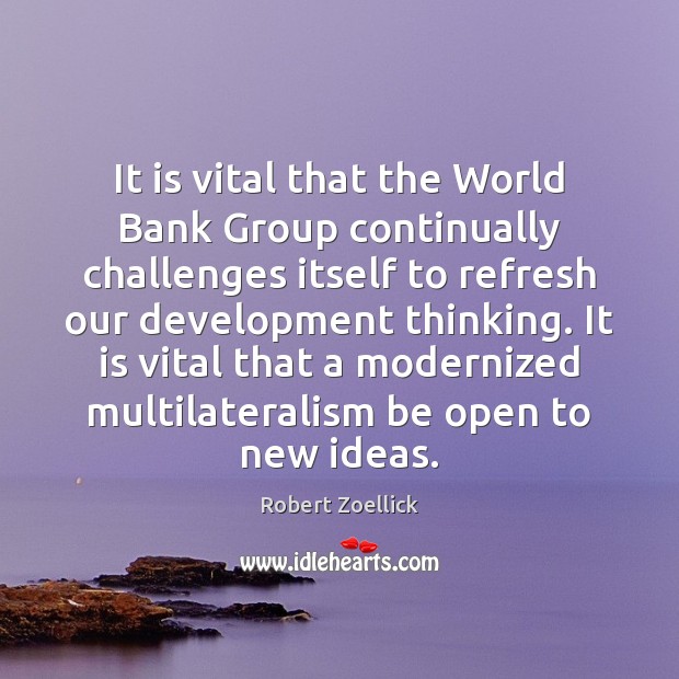 It is vital that the World Bank Group continually challenges itself to Robert Zoellick Picture Quote