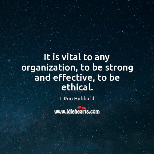 It is vital to any organization, to be strong and effective, to be ethical. L Ron Hubbard Picture Quote