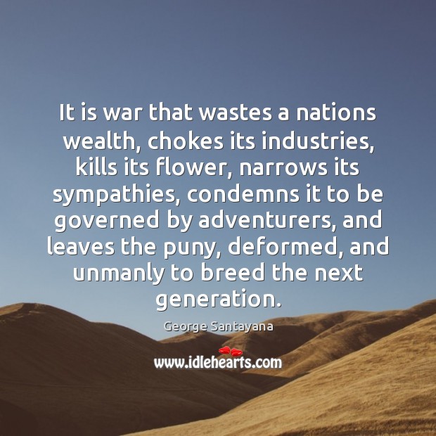 It is war that wastes a nations wealth, chokes its industries, kills George Santayana Picture Quote