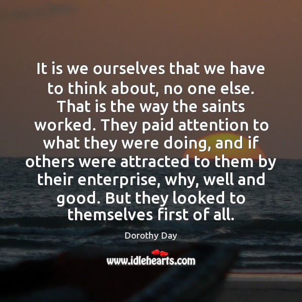 It is we ourselves that we have to think about, no one Dorothy Day Picture Quote