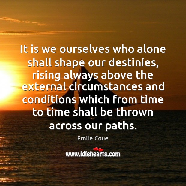 It is we ourselves who alone shall shape our destinies, rising always Emile Coue Picture Quote