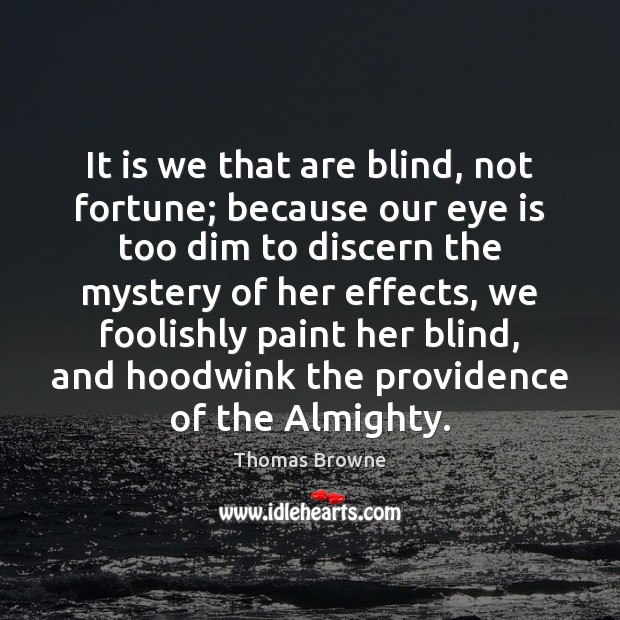 It is we that are blind, not fortune; because our eye is Thomas Browne Picture Quote