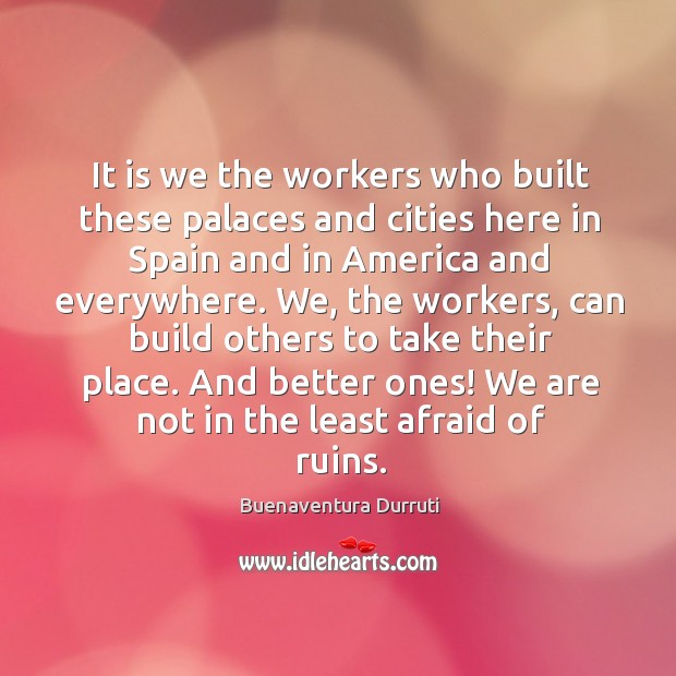It is we the workers who built these palaces and cities here in spain and in Buenaventura Durruti Picture Quote
