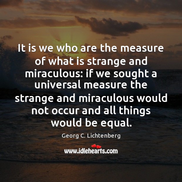 It is we who are the measure of what is strange and Georg C. Lichtenberg Picture Quote