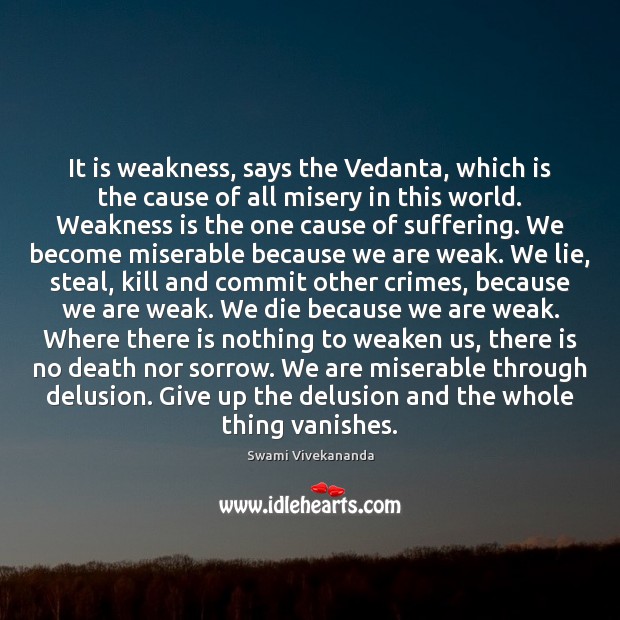 It is weakness, says the Vedanta, which is the cause of all Swami Vivekananda Picture Quote