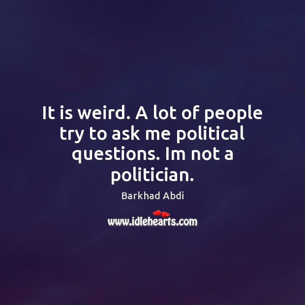 It is weird. A lot of people try to ask me political questions. Im not a politician. Barkhad Abdi Picture Quote