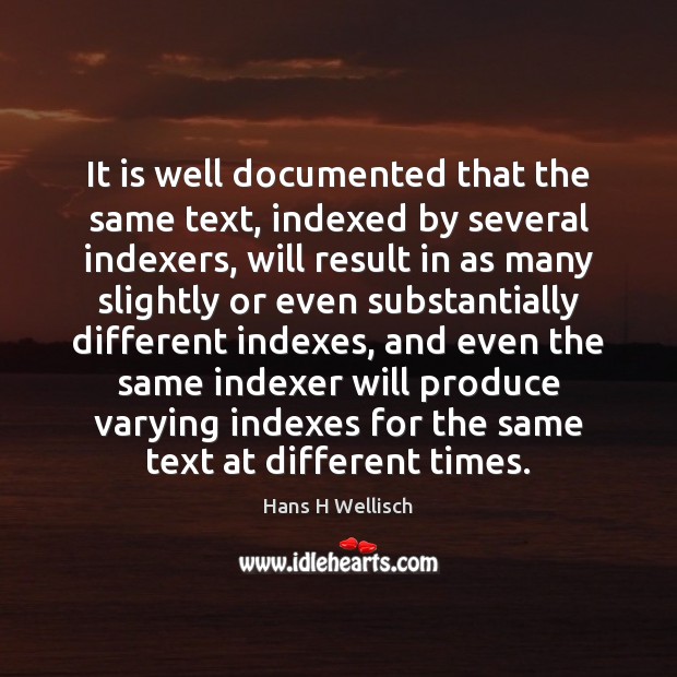 It is well documented that the same text, indexed by several indexers, Hans H Wellisch Picture Quote