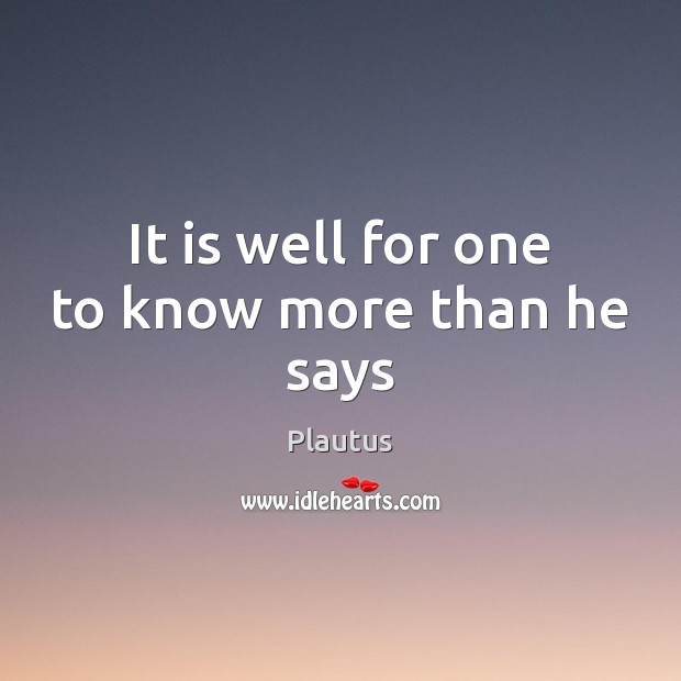 It is well for one to know more than he says Plautus Picture Quote
