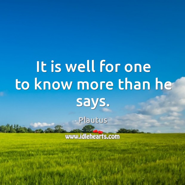 It is well for one to know more than he says. Plautus Picture Quote