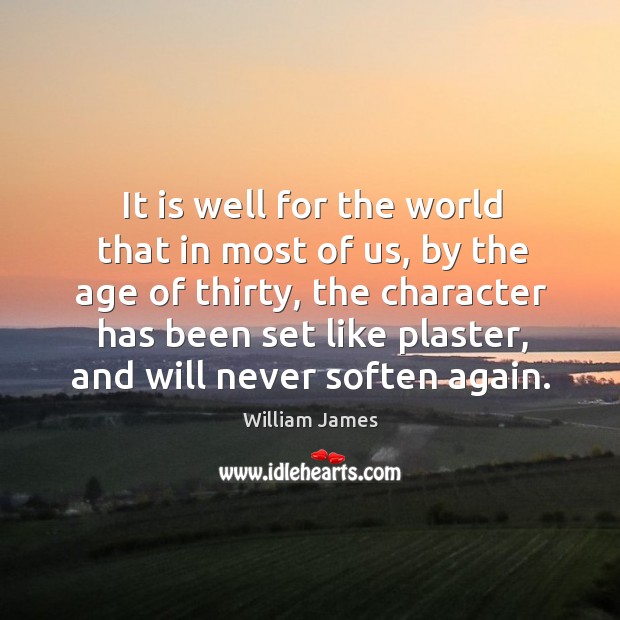 It is well for the world that in most of us, by the age of thirty, the character has been set like plaster. William James Picture Quote