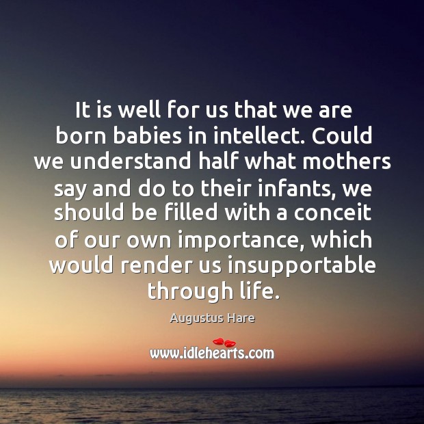 It is well for us that we are born babies in intellect. Augustus Hare Picture Quote