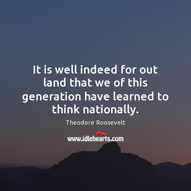 It is well indeed for out land that we of this generation Theodore Roosevelt Picture Quote