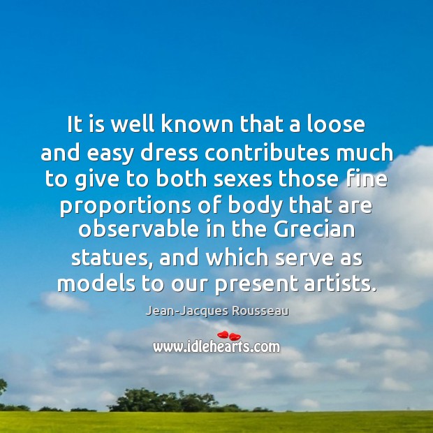 It is well known that a loose and easy dress contributes much Jean-Jacques Rousseau Picture Quote