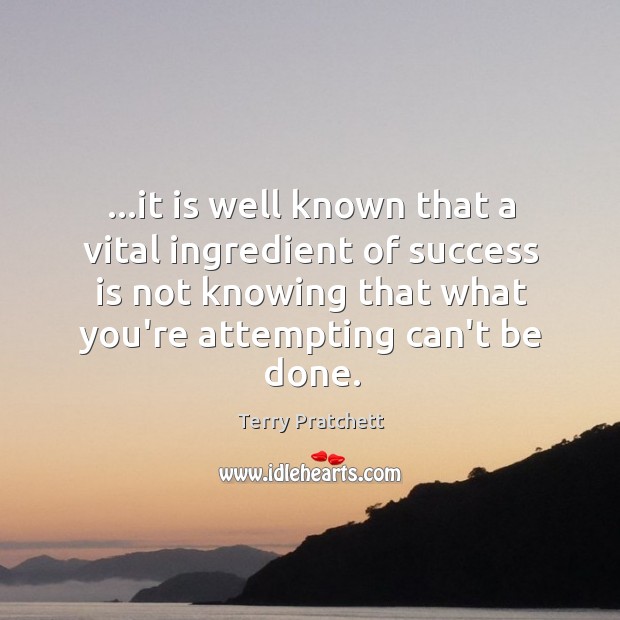 …it is well known that a vital ingredient of success is not Terry Pratchett Picture Quote