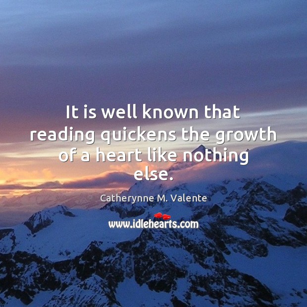 It is well known that reading quickens the growth of a heart like nothing else. Catherynne M. Valente Picture Quote