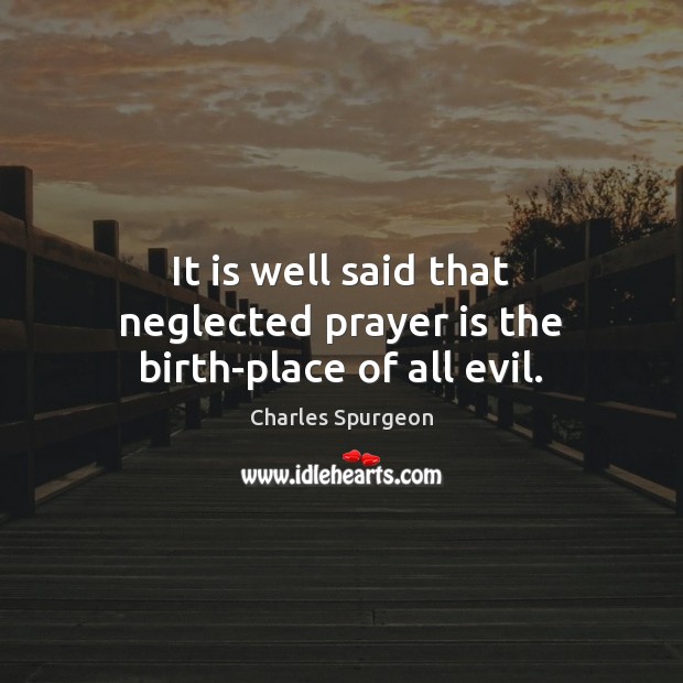 It is well said that neglected prayer is the birth-place of all evil. Charles Spurgeon Picture Quote